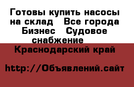 Готовы купить насосы на склад - Все города Бизнес » Судовое снабжение   . Краснодарский край